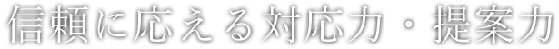 信頼に応える対応力・提案力